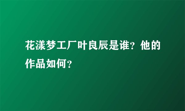 花漾梦工厂叶良辰是谁？他的作品如何？