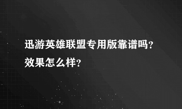迅游英雄联盟专用版靠谱吗？效果怎么样？