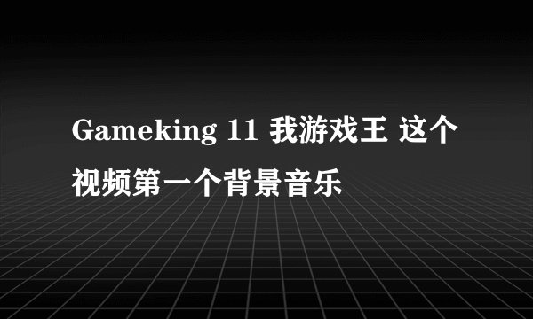 Gameking 11 我游戏王 这个视频第一个背景音乐