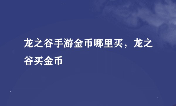 龙之谷手游金币哪里买，龙之谷买金币