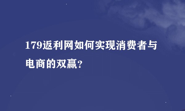 179返利网如何实现消费者与电商的双赢？