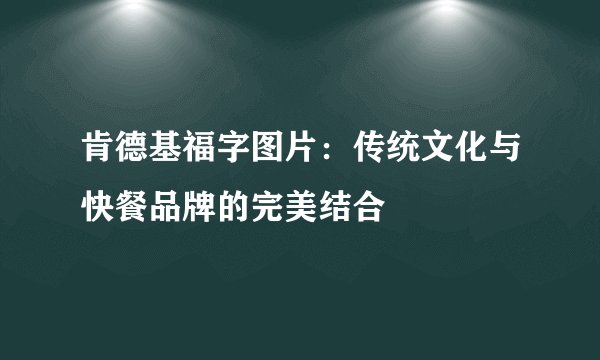 肯德基福字图片：传统文化与快餐品牌的完美结合