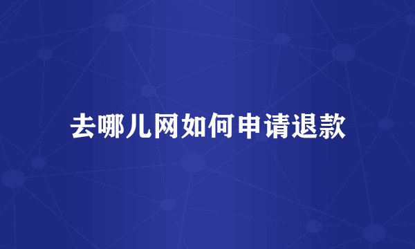 去哪儿网如何申请退款