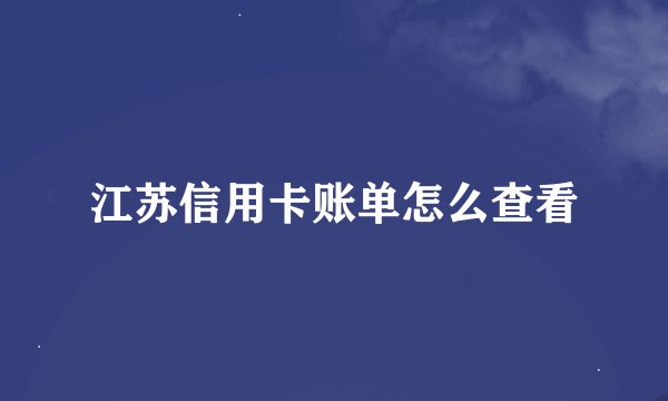 江苏信用卡账单怎么查看