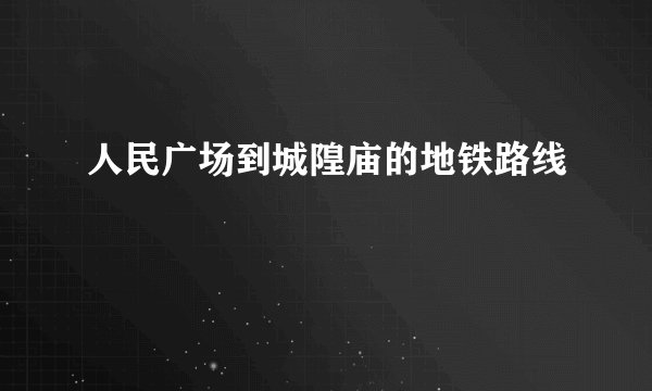 人民广场到城隍庙的地铁路线