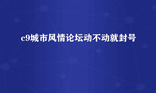 c9城市风情论坛动不动就封号