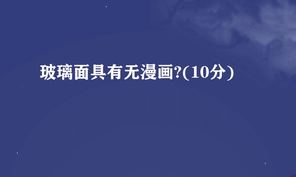 玻璃面具有无漫画?(10分)
