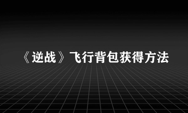 《逆战》飞行背包获得方法