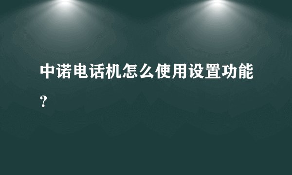 中诺电话机怎么使用设置功能？