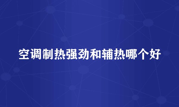 空调制热强劲和辅热哪个好