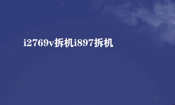 i2769v拆机i897拆机