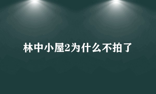 林中小屋2为什么不拍了