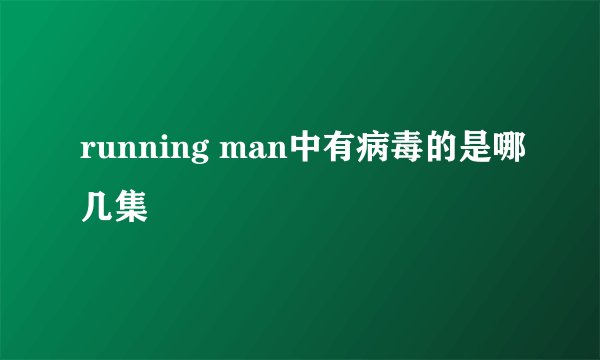 running man中有病毒的是哪几集