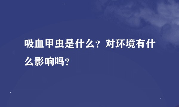 吸血甲虫是什么？对环境有什么影响吗？