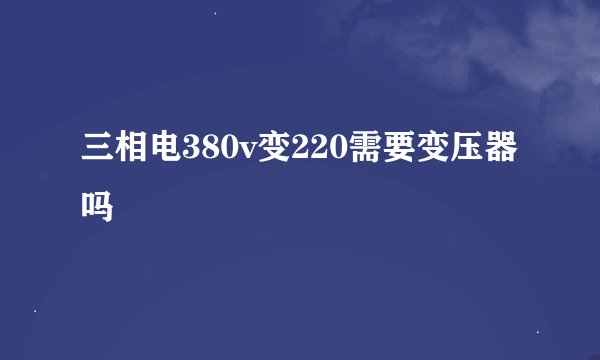 三相电380v变220需要变压器吗