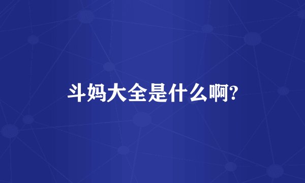 斗妈大全是什么啊?
