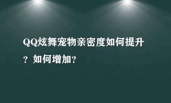 QQ炫舞宠物亲密度如何提升？如何增加？