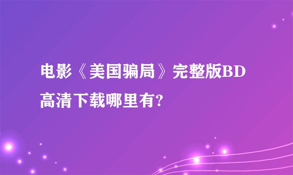 电影《美国骗局》完整版BD高清下载哪里有?