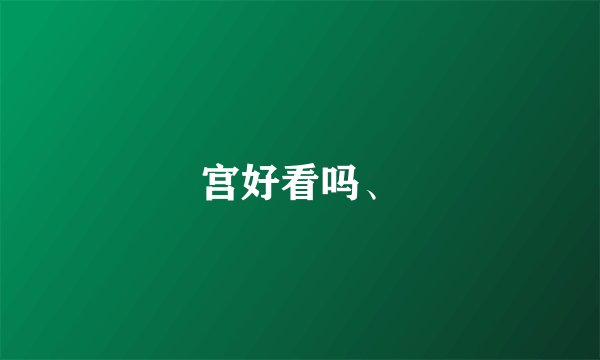 宫好看吗、