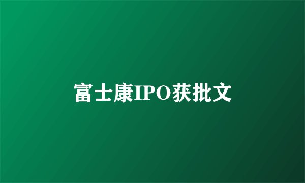 富士康IPO获批文