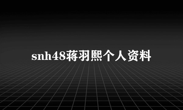 snh48蒋羽熙个人资料