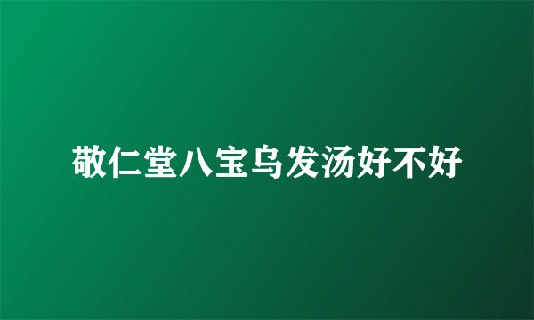 敬仁堂八宝乌发汤好不好