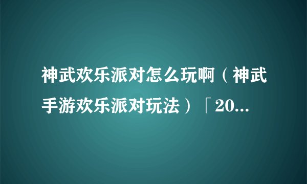 神武欢乐派对怎么玩啊（神武手游欢乐派对玩法）「2023推荐」