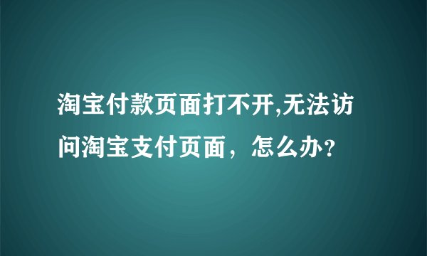 淘宝付款页面打不开,无法访问淘宝支付页面,怎么办?