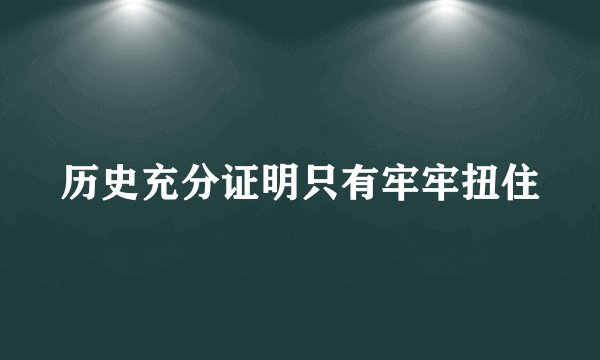 历史充分证明只有牢牢扭住