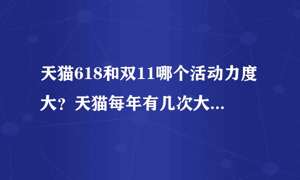 天猫618和双11哪个活动力度大？天猫每年有几次大的促销？