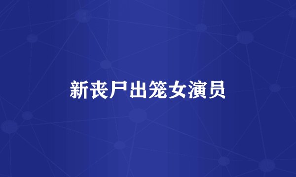 新丧尸出笼女演员