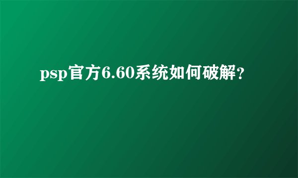 psp官方6.60系统如何破解?