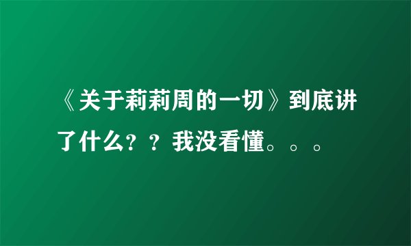 《关于莉莉周的一切》到底讲了什么？？我没看懂。。。