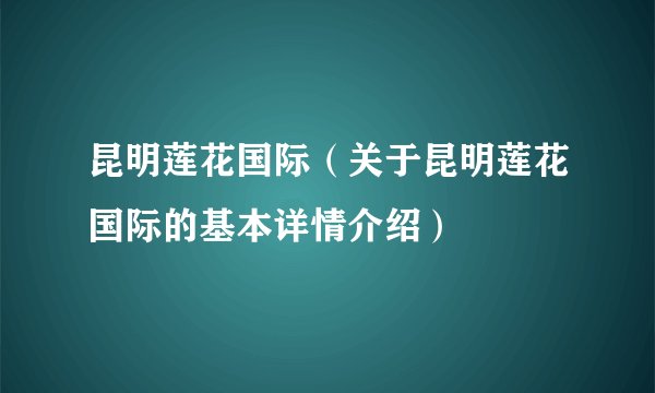 昆明莲花国际（关于昆明莲花国际的基本详情介绍）