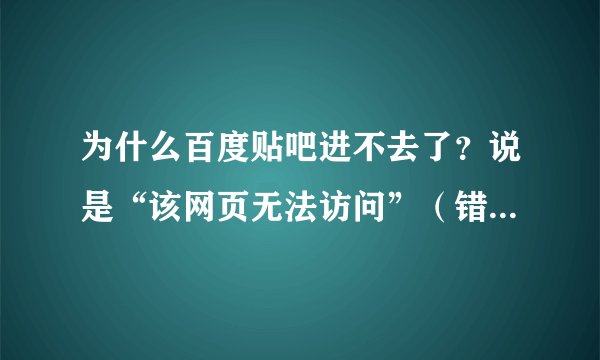 为什么百度贴吧进不去了？说是“该网页无法访问”（错误代码：连接错误）