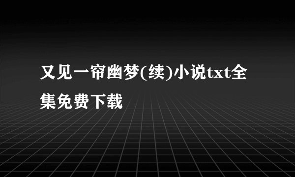 又见一帘幽梦(续)小说txt全集免费下载