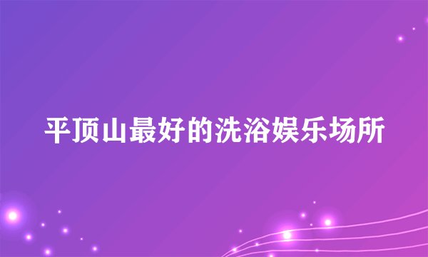 平顶山最好的洗浴娱乐场所