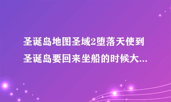 圣诞岛地图圣域2堕落天使到圣诞岛要回来坐船的时候大地图移动不下来了现