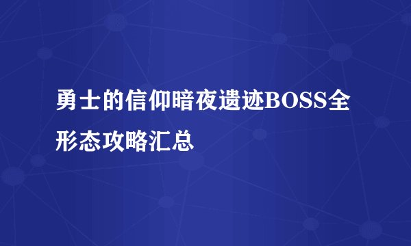 勇士的信仰暗夜遗迹BOSS全形态攻略汇总