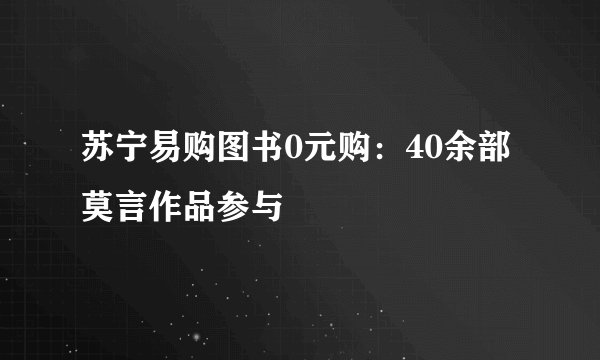 苏宁易购图书0元购：40余部莫言作品参与