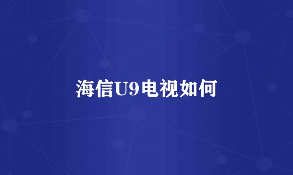 海信U9电视如何