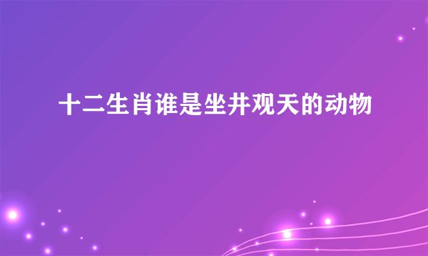 十二生肖谁是坐井观天的动物