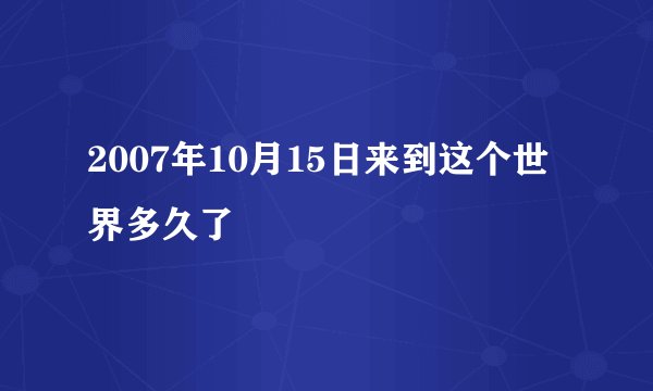2007年10月15日来到这个世界多久了