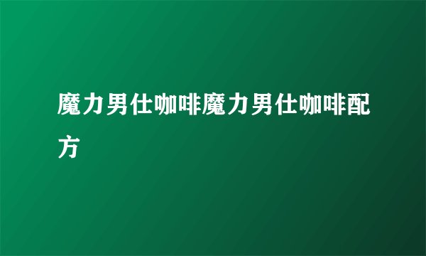 魔力男仕咖啡魔力男仕咖啡配方