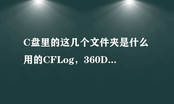 C盘里的这几个文件夹是什么用的CFLog，360Downloads，可以删吗？都是空的