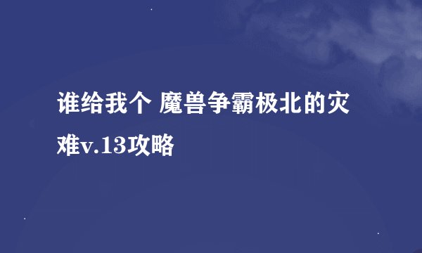 谁给我个 魔兽争霸极北的灾难v.13攻略