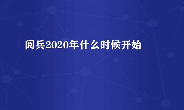 阅兵2020年什么时候开始