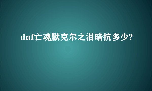 dnf亡魂默克尔之泪暗抗多少?