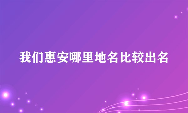 我们惠安哪里地名比较出名