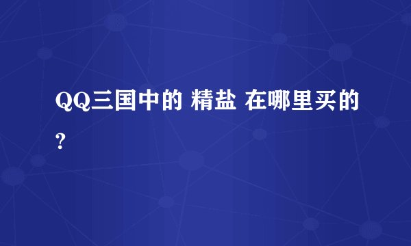 QQ三国中的 精盐 在哪里买的?